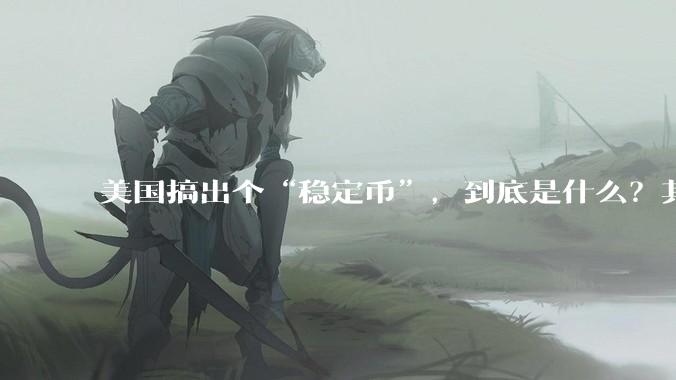 美国搞出个“稳定币”，到底是什么？其它国家是如何看待稳定币的？